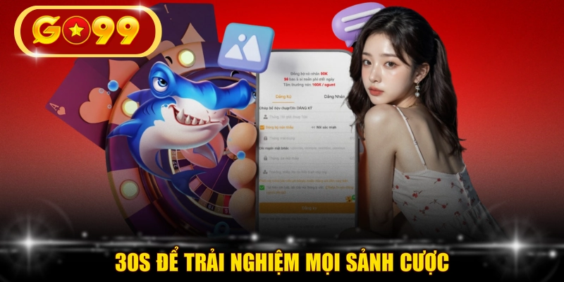 30s để trải nghiệm mọi sảnh cược