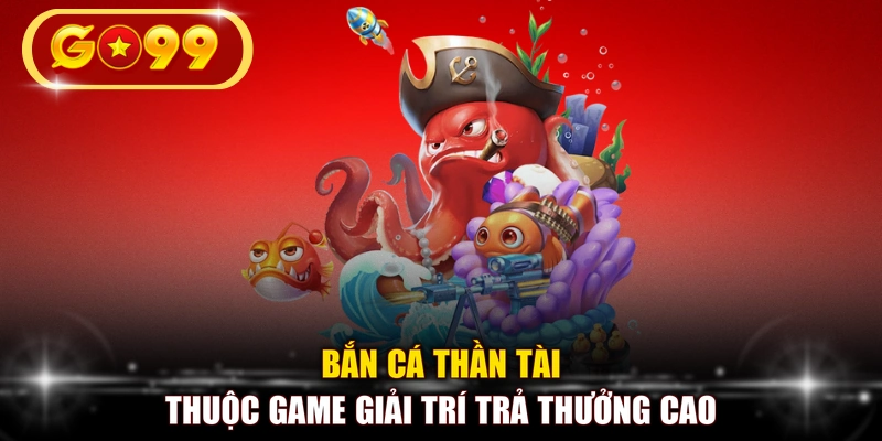 Bắn cá thần tài thuộc game giải trí trả thưởng cao
