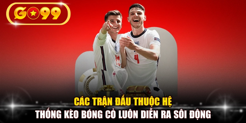 Các trận đấu thuộc hệ thống kèo bóng cỏ luôn diễn ra sôi động