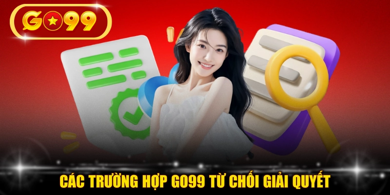 Các trường hợp GO99 từ chối giải quyết
