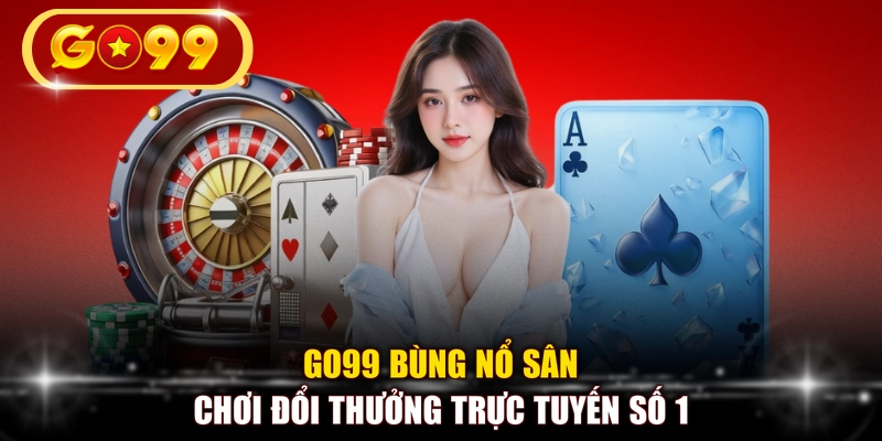 GO99 bùng nổ sân chơi đổi thưởng trực tuyến số 1