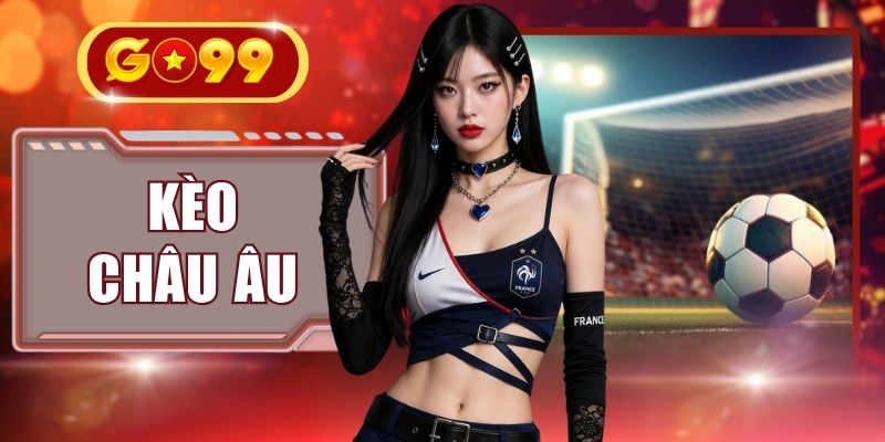 Kèo Châu Âu - Khám Phá Bí Quyết Chốt Kèo Từ Cao Thủ
