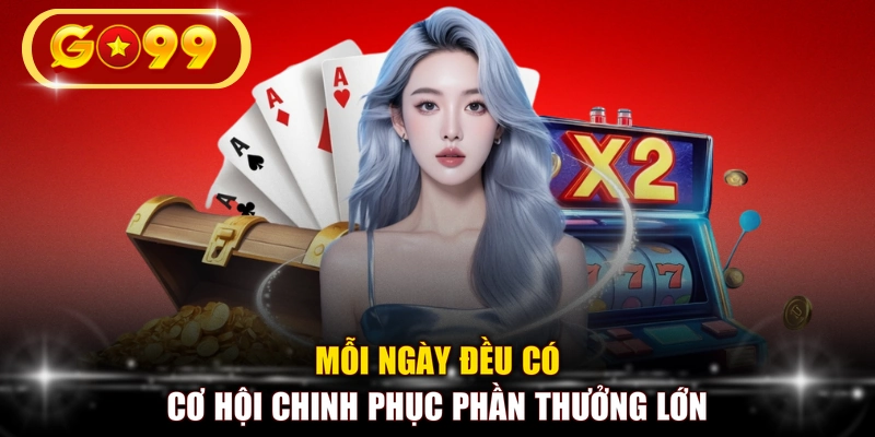Mỗi ngày đều có cơ hội chinh phục phần thưởng lớn