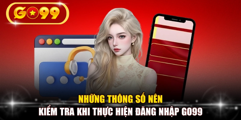 Những thông số nên kiểm tra khi thực hiện đăng nhập GO99