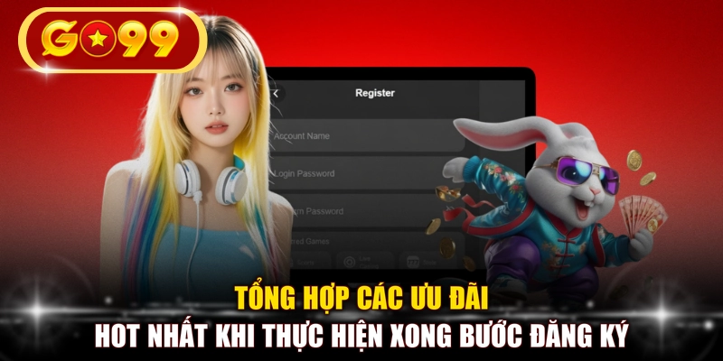 Tổng hợp các ưu đãi hot nhất khi thực hiện xong bước đăng ký