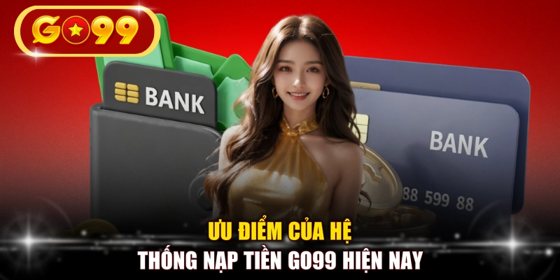 Ưu điểm của hệ thống nạp tiền GO99 hiện nay